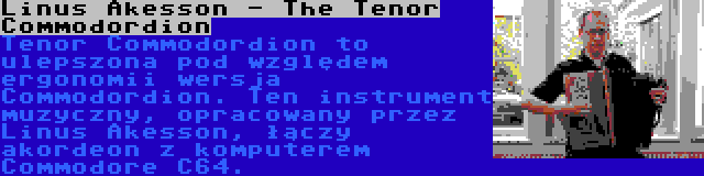 Linus Akesson - The Tenor Commodordion | Tenor Commodordion to ulepszona pod względem ergonomii wersja Commodordion. Ten instrument muzyczny, opracowany przez Linus Akesson, łączy akordeon z komputerem Commodore C64.