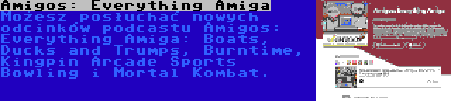 Amigos: Everything Amiga | Możesz posłuchać nowych odcinków podcastu Amigos: Everything Amiga: Boats, Ducks and Trumps, Burntime, Kingpin Arcade Sports Bowling i Mortal Kombat.