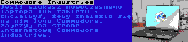 Commodore Industries | Jeśli szukasz nowoczesnego laptopa lub tabletu i chciałbyś, żeby znalazło się na nim logo Commodore, zajrzyj na stronę internetową Commodore Industries.