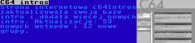 C64 intros | Strona internetowa c64Intros zaktualizowała swoją bazę intro i dodała więcej nowych intro. Aktualizacje: 53 nowych wstępów i 12 nowe grupy.