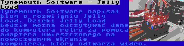 Tynemouth Software - Jelly Load | Tynemouth Software napisał blog o rozwijaniu Jelly Load. Dzięki Jelly Load będzie można odczytywać dane do komputera retro za pomocą adaptera umieszczonego na nowoczesnym ekranie komputera, który odtwarza wideo.