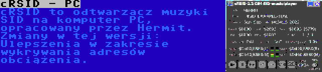 cRSID - PC | cRSID to odtwarzacz muzyki SID na komputer PC, opracowany przez Hermit. Zmiany w tej wersji: Ulepszenia w zakresie wykrywania adresów obciążenia.