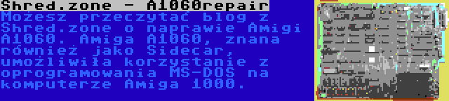 Shred.zone - A1060repair | Możesz przeczytać blog z Shred.zone o naprawie Amigi A1060. Amiga A1060, znana również jako Sidecar, umożliwiła korzystanie z oprogramowania MS-DOS na komputerze Amiga 1000.