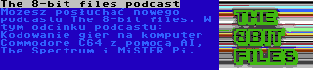 The 8-bit files podcast | Możesz posłuchać nowego podcastu The 8-bit files. W tym odcinku podcastu: Kodowanie gier na komputer Commodore C64 z pomocą AI, The Spectrum i MiSTER Pi.