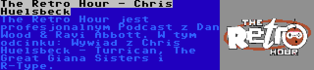 The Retro Hour - Chris Huelsbeck | The Retro Hour jest profesjonalnym Podcast z Dan Wood & Ravi Abbott. W tym odcinku: Wywiad z Chris Huelsbeck - Turrican, The Great Giana Sisters i R-Type.