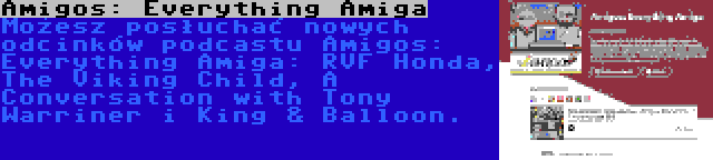 Amigos: Everything Amiga | Możesz posłuchać nowych odcinków podcastu Amigos: Everything Amiga: RVF Honda, The Viking Child, A Conversation with Tony Warriner i King & Balloon.