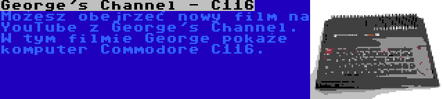 George's Channel - C116 | Możesz obejrzeć nowy film na YouTube z George's Channel. W tym filmie George pokaże komputer Commodore C116.