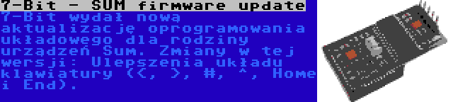 7-Bit - SUM firmware update | 7-Bit wydał nową aktualizację oprogramowania układowego dla rodziny urządzeń Sum. Zmiany w tej wersji: Ulepszenia układu klawiatury (<, >, #, ^, Home i End).