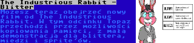 The Industrious Rabbit - Blitter | Możesz teraz obejrzeć nowy film od The Industrious Rabbit. W tym odcinku Topaz przechodzi przez możliwości kopiowania pamięci, z małą demonstracją dla blittera, miedzi i sprite'ów.