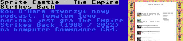 Sprite Castle - The Empire Strikes Back | Rob O'Hara stworzył nowy podcast. Tematem tego odcinka jest gra The Empire Strikes Back (1988 / 2022) na komputer Commodore C64.