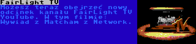 FairLight TV | Możesz teraz obejrzeć nowy odcinek kanału FairLight TV YouTube. W tym filmie: Wywiad z Matcham z Network.