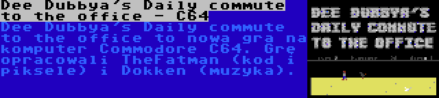 Dee Dubbya's Daily commute to the office - C64 | Dee Dubbya's Daily commute to the office to nowa gra na komputer Commodore C64. Grę opracowali TheFatman (kod i piksele) i Dokken (muzyka).