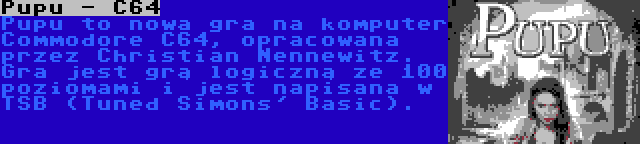 Pupu - C64 | Pupu to nowa gra na komputer Commodore C64, opracowana przez Christian Nennewitz. Gra jest grą logiczną ze 100 poziomami i jest napisana w TSB (Tuned Simons' Basic).