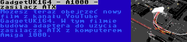 GadgetUK164 - A1000 - zasilacz ATX | Możesz teraz obejrzeć nowy film z kanału YouTube GadgetUK164. W tym filmie budowa adaptera do użycia zasilacza ATX z komputerem Amiga 1000.