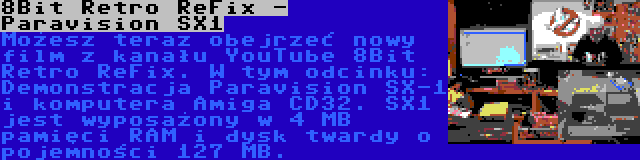 8Bit Retro ReFix - Paravision SX1 | Możesz teraz obejrzeć nowy film z kanału YouTube 8Bit Retro ReFix. W tym odcinku: Demonstracja Paravision SX-1 i komputera Amiga CD32. SX1 jest wyposażony w 4 MB pamięci RAM i dysk twardy o pojemności 127 MB.