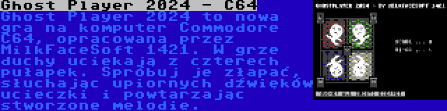 Ghost Player 2024 - C64 | Ghost Player 2024 to nowa gra na komputer Commodore C64, opracowana przez MilkFaceSoft 1421. W grze duchy uciekają z czterech pułapek. Spróbuj je złapać, słuchając upiornych dźwięków ucieczki i powtarzając stworzone melodie.