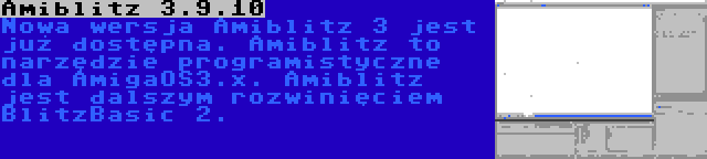 Amiblitz 3.9.10 | Nowa wersja Amiblitz 3 jest już dostępna. Amiblitz to narzędzie programistyczne dla AmigaOS3.x. Amiblitz jest dalszym rozwinięciem BlitzBasic 2.