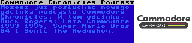 Commodore Chronicles Podcast | Możesz już posłuchać nowego odcinka podcastu Commodore Chronicles. W tym odcinku: Buck Rogers: Lata Commodore 1993-1995, Super Mario Bros 64 i Sonic The Hedgehog.