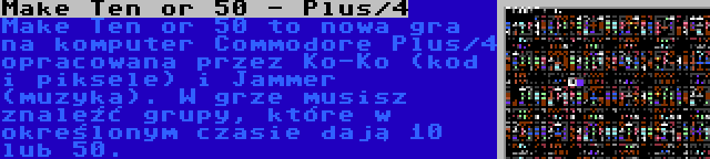 Make Ten or 50 - Plus/4 | Make Ten or 50 to nowa gra na komputer Commodore Plus/4 opracowana przez Ko-Ko (kod i piksele) i Jammer (muzyka). W grze musisz znaleźć grupy, które w określonym czasie dają 10 lub 50.