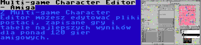 Multi-game Character Editor - Amiga | Z Multi-game Character Editor możesz edytować pliki postaci, zapisane gry i tabele najlepszych wyników dla ponad 120 gier amigowych.