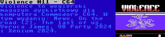 Violence #11 - C64 | Violence to węgierski magazyn dyskietkowy dla komputera Commodore C64. W tym wydaniu: News, On the road (2), The last of us, Veruca James, QB Party 2024 i Xenium 2024.