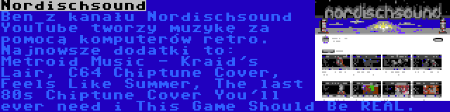 Nordischsound | Ben z kanału Nordischsound YouTube tworzy muzykę za pomocą komputerów retro. Najnowsze dodatki to: Metroid Music - Kraid's Lair, C64 Chiptune Cover, Feels Like Summer, The last 80s Chiptune Cover You'll ever need i This Game Should Be REAL.