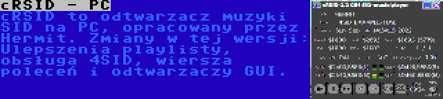 cRSID - PC | cRSID to odtwarzacz muzyki SID na PC, opracowany przez Hermit. Zmiany w tej wersji: Ulepszenia playlisty, obsługa 4SID, wiersza poleceń i odtwarzaczy GUI.