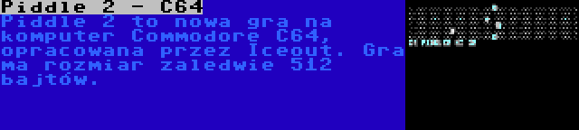 Piddle 2 - C64 | Piddle 2 to nowa gra na komputer Commodore C64, opracowana przez Iceout. Gra ma rozmiar zaledwie 512 bajtów.