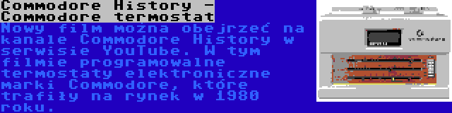 Commodore History - Commodore termostat | Nowy film można obejrzeć na kanale Commodore History w serwisie YouTube. W tym filmie programowalne termostaty elektroniczne marki Commodore, które trafiły na rynek w 1980 roku.