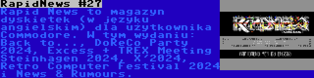 RapidNews #27 | Rapid News to magazyn dyskietek (w języku angielskim) dla użytkownika Commodore. W tym wydaniu: Back to..., DoReCo Party 2024, Excess + TREX Meeting Steinhagen 2024, X'2024, Retro Computer Festival 2024 i News & Rumours.