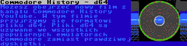 Commodore History - d64 | Możesz obejrzeć nowy film z kanału Commodore History YouTube. W tym filmie przyjrzymy się formatowi pliku d64. Pliki d64 są używane we wszystkich popularnych emulatorach Commodore zamiast prawdziwej dyskietki.