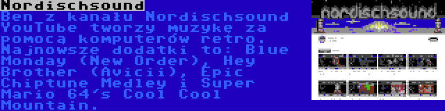 Nordischsound | Ben z kanału Nordischsound YouTube tworzy muzykę za pomocą komputerów retro. Najnowsze dodatki to: Blue Monday (New Order), Hey Brother (Avicii), Epic Chiptune Medley i Super Mario 64's Cool Cool Mountain.