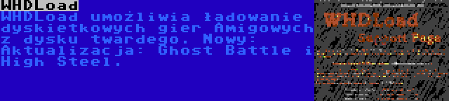 WHDLoad | WHDLoad umożliwia ładowanie dyskietkowych gier Amigowych z dysku twardego. Nowy: Aktualizacja: Ghost Battle i High Steel.