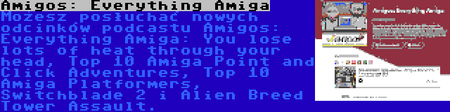 Amigos: Everything Amiga | Możesz posłuchać nowych odcinków podcastu Amigos: Everything Amiga: You lose lots of heat through your head, Top 10 Amiga Point and Click Adventures, Top 10 Amiga Platformers, Switchblade 2 i Alien Breed Tower Assault.