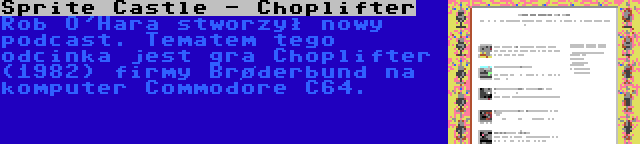 Sprite Castle - Choplifter | Rob O'Hara stworzył nowy podcast. Tematem tego odcinka jest gra Choplifter (1982) firmy Brøderbund na komputer Commodore C64.