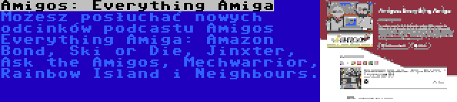 Amigos: Everything Amiga | Możesz posłuchać nowych odcinków podcastu Amigos Everything Amiga: Amazon Bond, Ski or Die, Jinxter, Ask the Amigos, Mechwarrior, Rainbow Island i Neighbours.