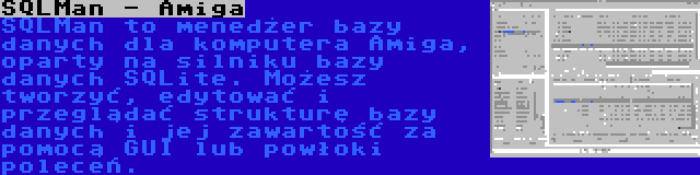 SQLMan - Amiga | SQLMan to menedżer bazy danych dla komputera Amiga, oparty na silniku bazy danych SQLite. Możesz tworzyć, edytować i przeglądać strukturę bazy danych i jej zawartość za pomocą GUI lub powłoki poleceń.