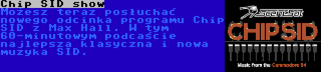 Chip SID show | Możesz teraz posłuchać nowego odcinka programu Chip SID z Max Hall. W tym 60-minutowym podcaście najlepsza klasyczna i nowa muzyka SID.