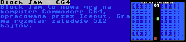 Block Jam - C64 | Block Jam to nowa gra na komputer Commodore C64, opracowana przez Iceout. Gra ma rozmiar zaledwie 512 bajtów.