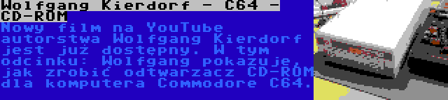 Wolfgang Kierdorf - C64 - CD-ROM | Nowy film na YouTube autorstwa Wolfgang Kierdorf jest już dostępny. W tym odcinku: Wolfgang pokazuje, jak zrobić odtwarzacz CD-ROM dla komputera Commodore C64.