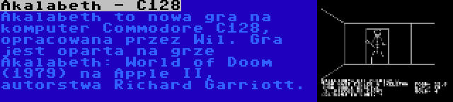 Akalabeth - C128 | Akalabeth to nowa gra na komputer Commodore C128, opracowana przez Wil. Gra jest oparta na grze Akalabeth: World of Doom (1979) na Apple II, autorstwa Richard Garriott.