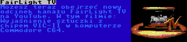 FairLight TV | Możesz teraz obejrzeć nowy odcinek kanału FairLight TV na YouTube. W tym filmie: Wyjaśnienie sztuczki z chipem VIC-II w komputerze Commodore C64.