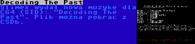 Decoding The Past | Slimex wydał nową muzykę dla C64 (SID): Decoding The Past. Plik można pobrac z CSDb.