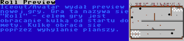 Roll Preview | Iceout/Avatar wydał preview nowej gry. Gra ta nazywa się Roll - celem gry jest obracanie kulką od startu do mety. Kulkę obraca się poprzez wyhylanie planszy.