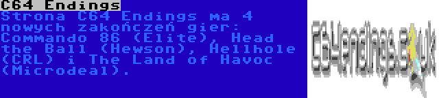 C64 Endings | Strona C64 Endings ma 4 nowych zakończeń gier: Commando 86 (Elite), Head the Ball (Hewson), Hellhole (CRL) i The Land of Havoc (Microdeal).