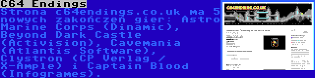 C64 Endings | Strona c64endings.co.uk ma 5 nowych zakończeń gier: Astro Marine Corps (Dinamic), Beyond Dark Castle (Activision), Cavemania (Atlantis Software), Clystron (CP Verlag / X-Ample) i Captain Blood (Infogrames).