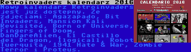 Retroinvaders kalendarz 2016 | Nowy kalendarz Retroinvaders jest już dostępny. Ze zdjęciami: Agazapado, Bit Invaders, Mansion Kali Revisited, Born of Universe, Fingers of Doom, DanDareAlien, El Castillo del Dragon, Ilogicall, Robot Tuerquita, 1941 Hate & War, Zombie Terror i Proteus.