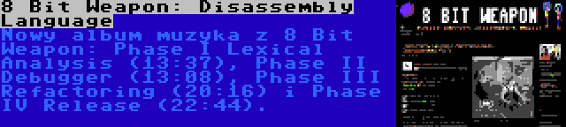 8 Bit Weapon: Disassembly Language | Nowy album muzyka z 8 Bit Weapon: Phase I Lexical Analysis (13:37), Phase II Debugger (13:08), Phase III Refactoring (20:16) i Phase IV Release (22:44).