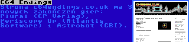 C64 Endings | Strona c64endings.co.uk ma 3 nowych zakończeń gier: Plural (CP Verlag), Periscope Up (Atlantis Software) i Astrobot (CBI).