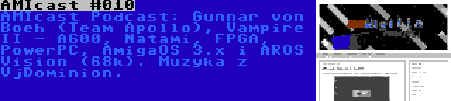 AMIcast #010 | AMIcast Podcast: Gunnar von Boeh (Team Apollo), Vampire II - A600, Natami, FPGA, PowerPC, AmigaOS 3.x i AROS Vision (68k). Muzyka z VjDominion.